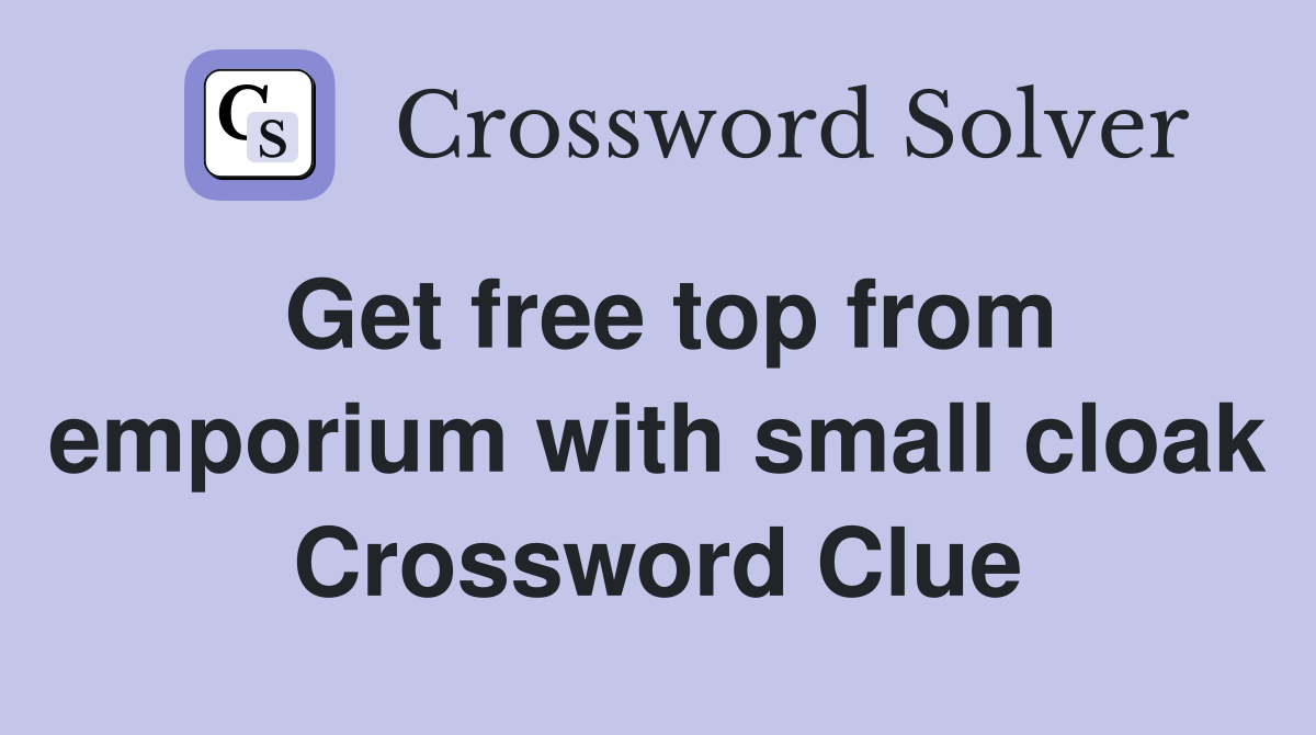 Get free top from emporium with small cloak Crossword Clue