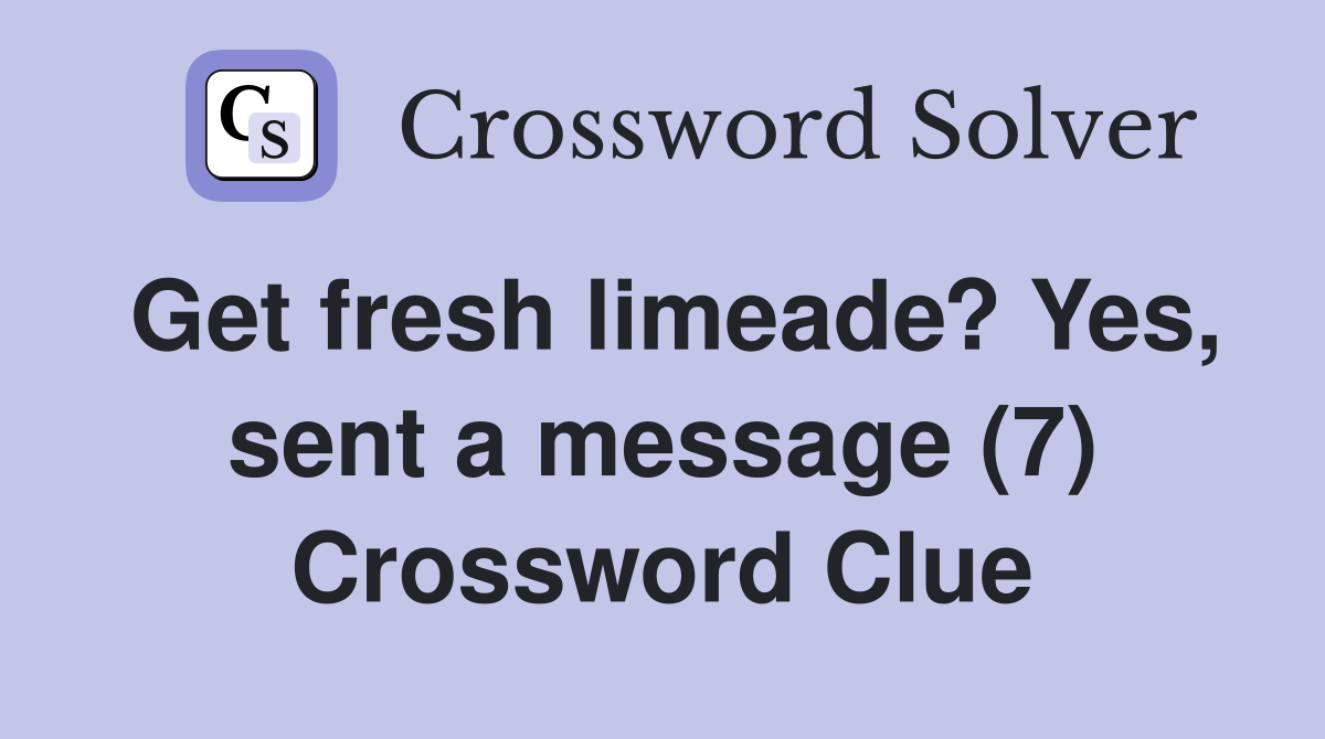 Get fresh limeade? Yes, sent a message (7) Crossword Clue