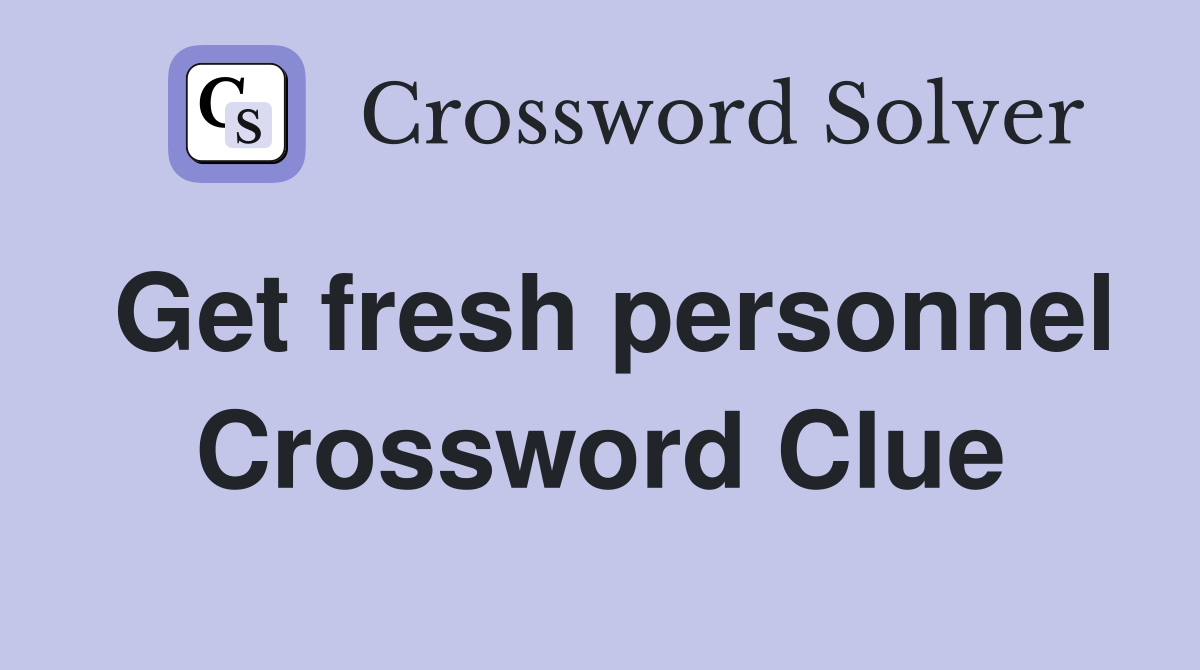 Get fresh personnel Crossword Clue