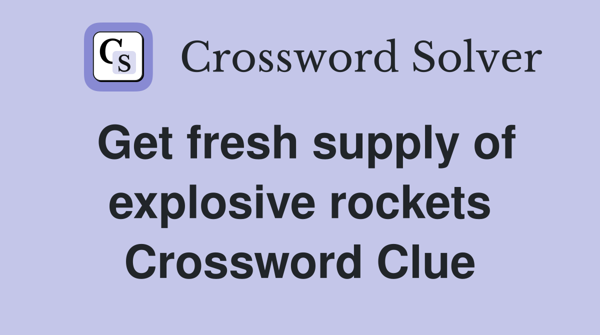 Get fresh supply of explosive rockets Crossword Clue