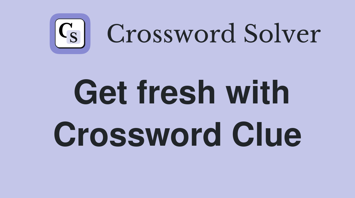 Get fresh with Crossword Clue