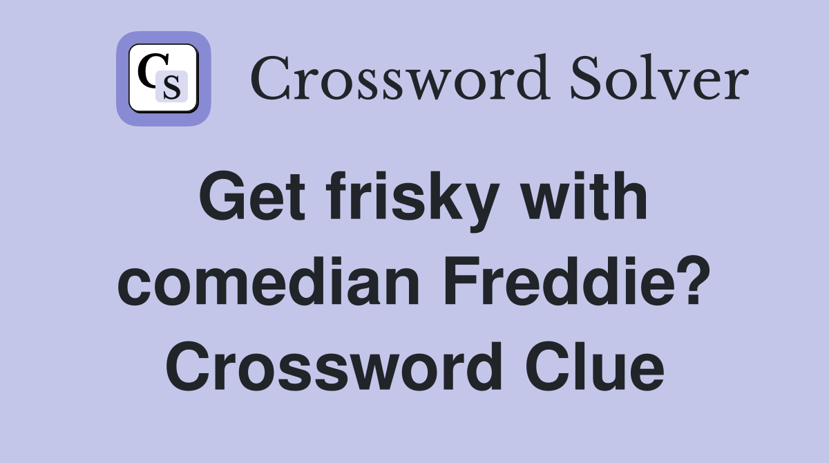 Get frisky with comedian Freddie? Crossword Clue