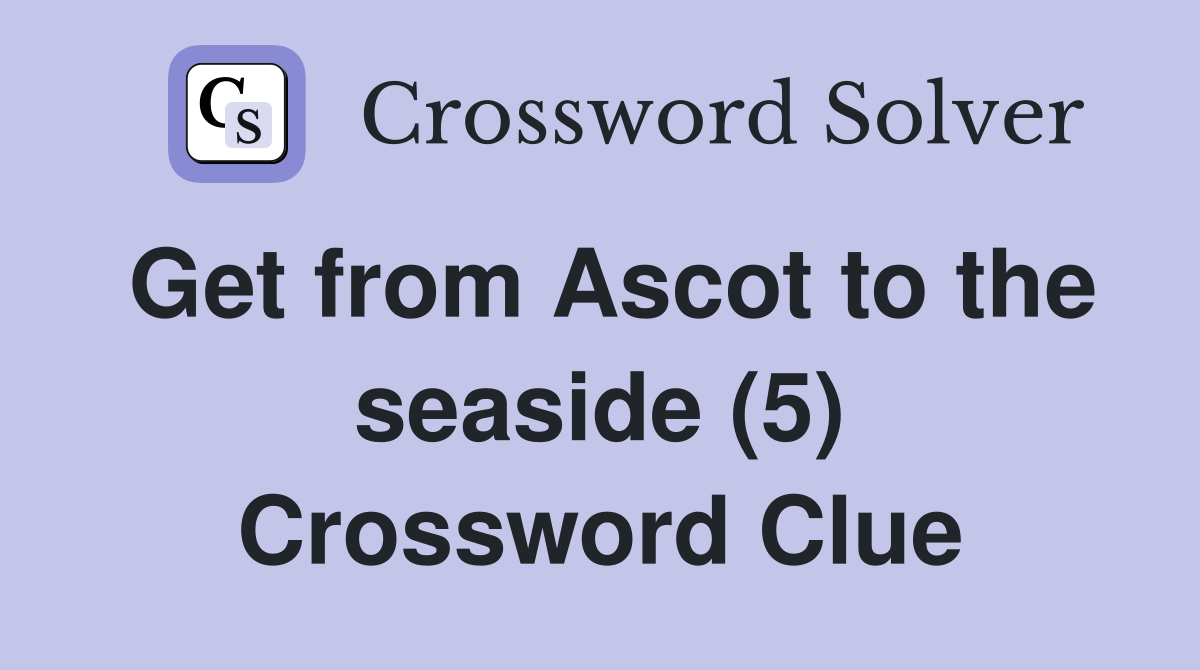 Get from Ascot to the seaside (5) Crossword Clue