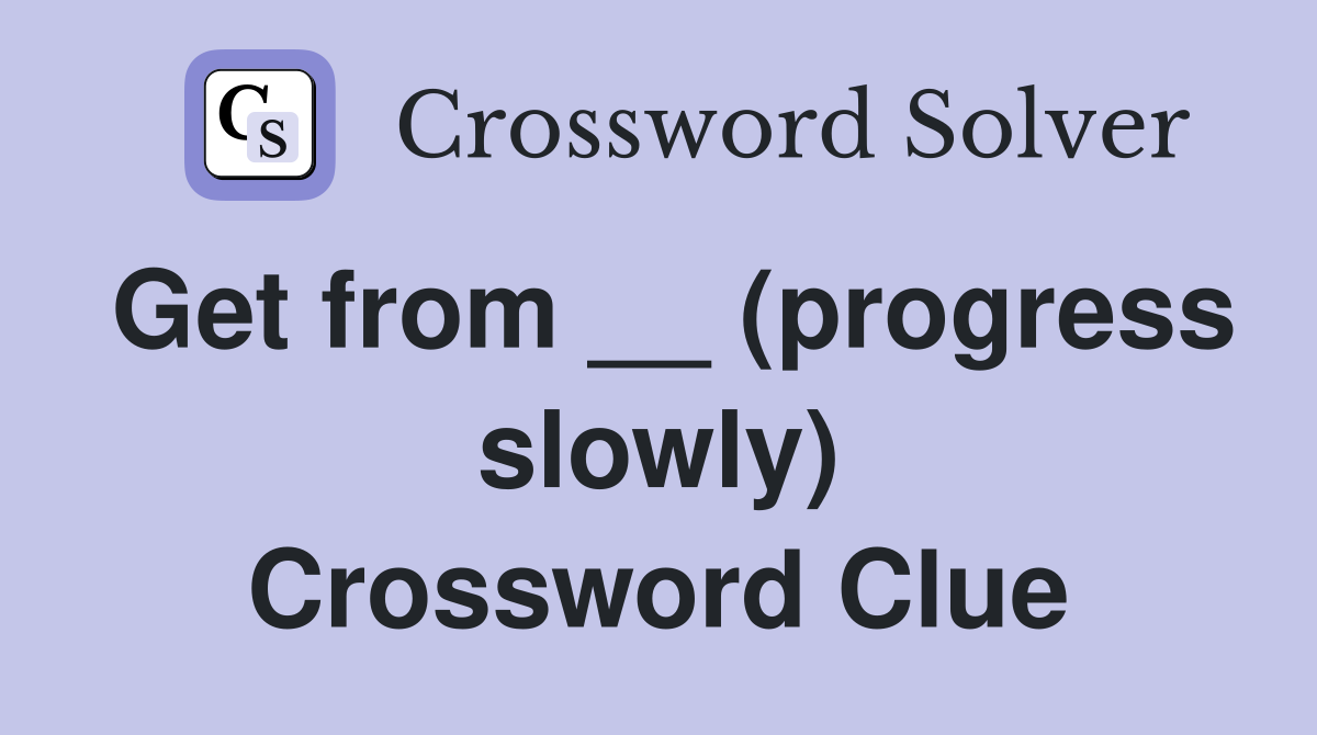 Get from __ (progress slowly) Crossword Clue