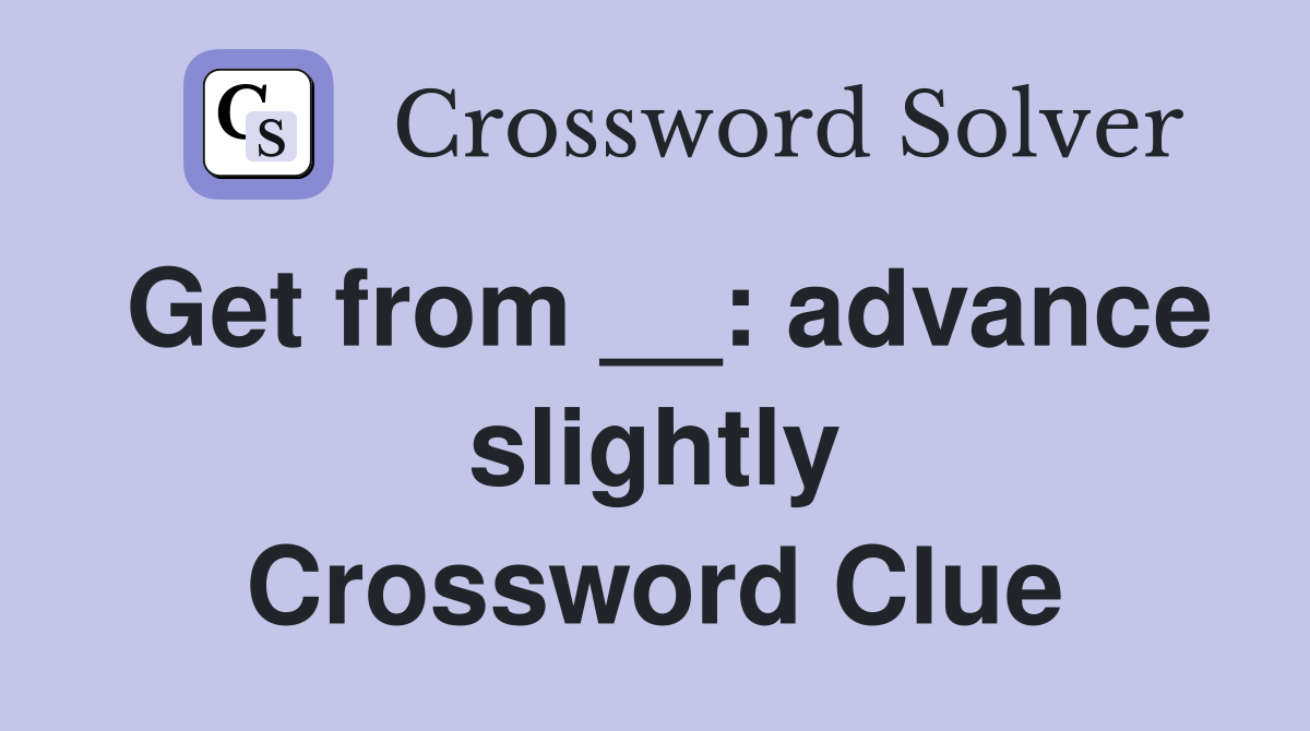 Get from __: advance slightly Crossword Clue