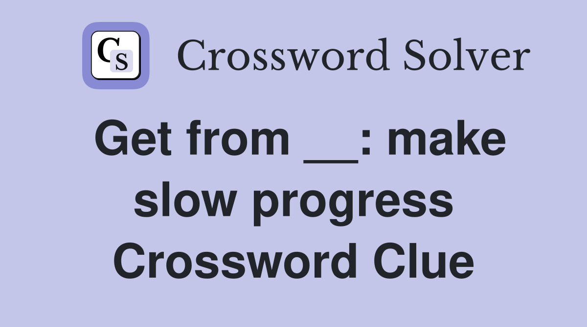 Get from __: make slow progress Crossword Clue