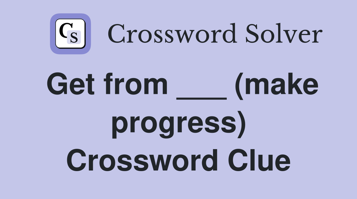 Get from ___ (make progress) Crossword Clue