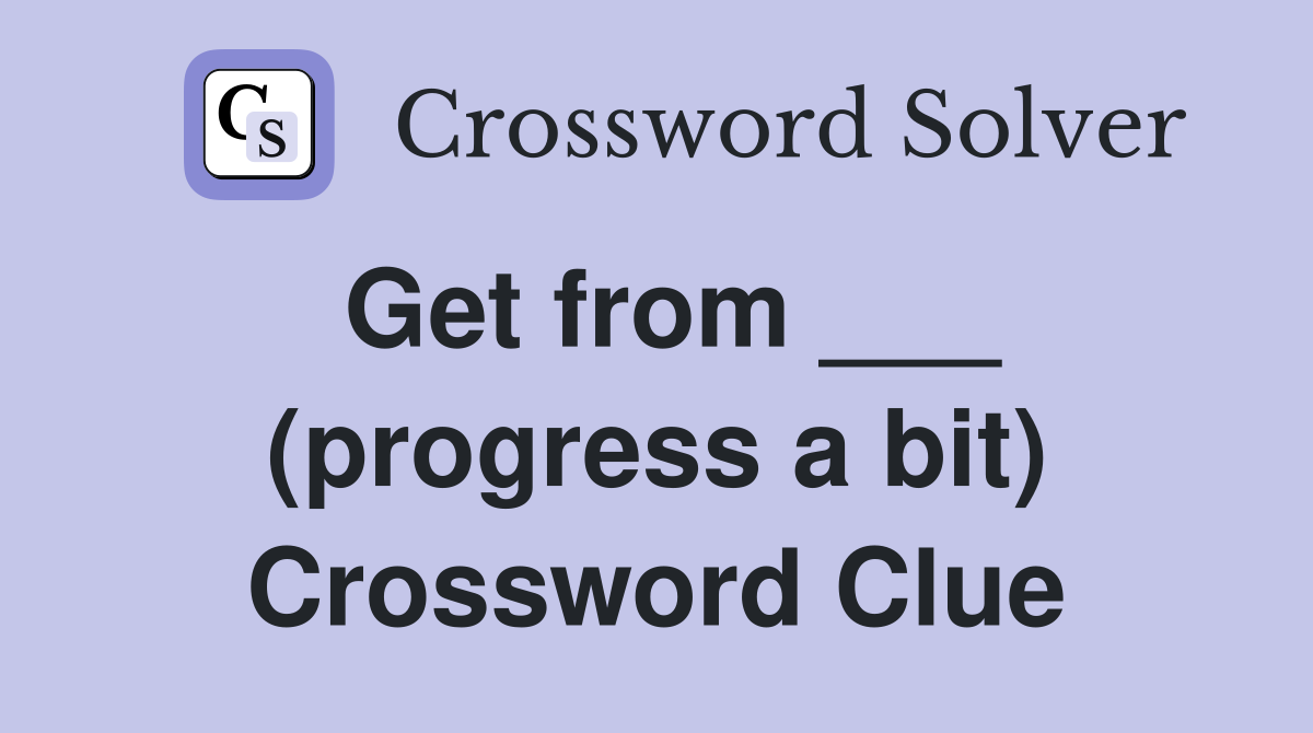 Get from ___ (progress a bit) Crossword Clue