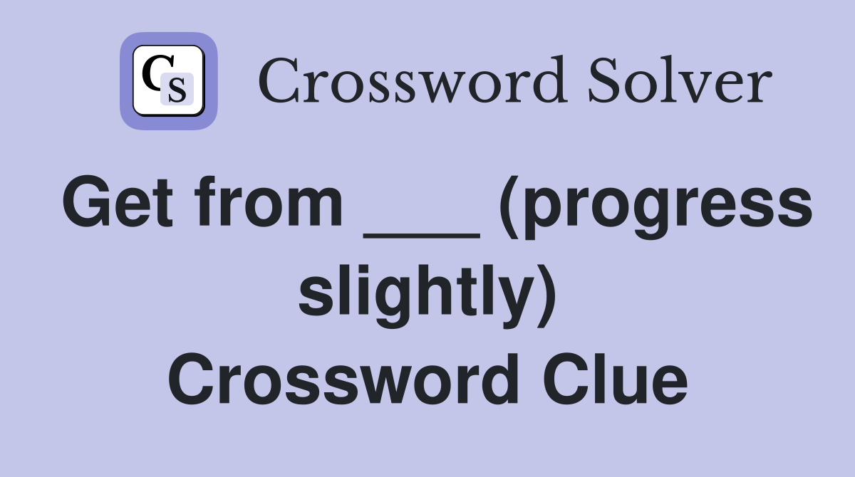 Get from ___ (progress slightly) Crossword Clue