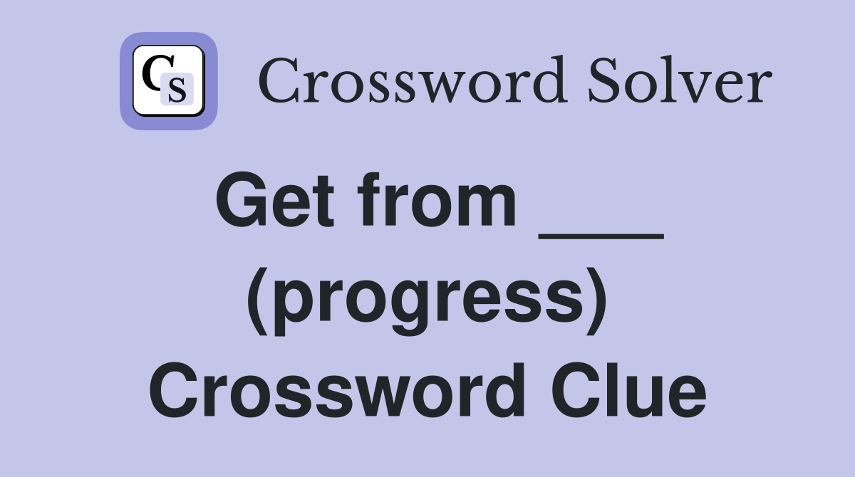 Get from ___ (progress) Crossword Clue