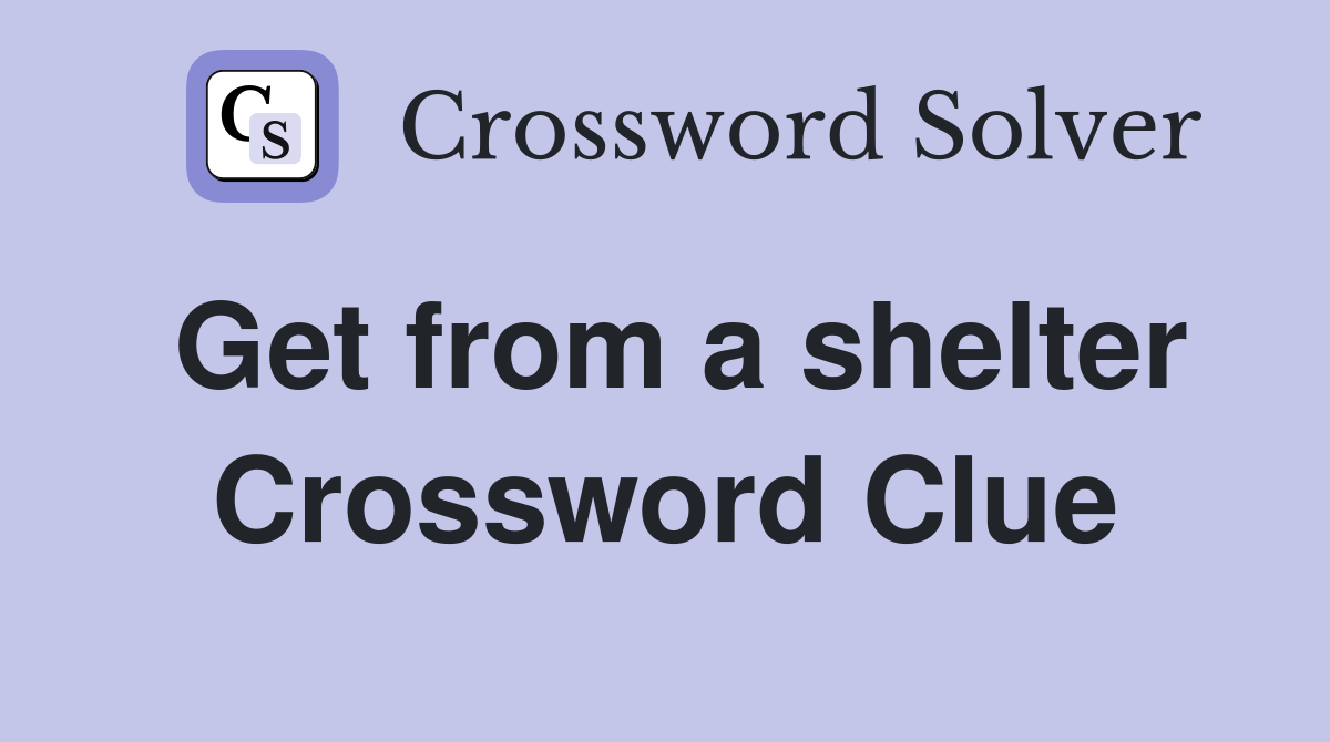 Get from a shelter Crossword Clue