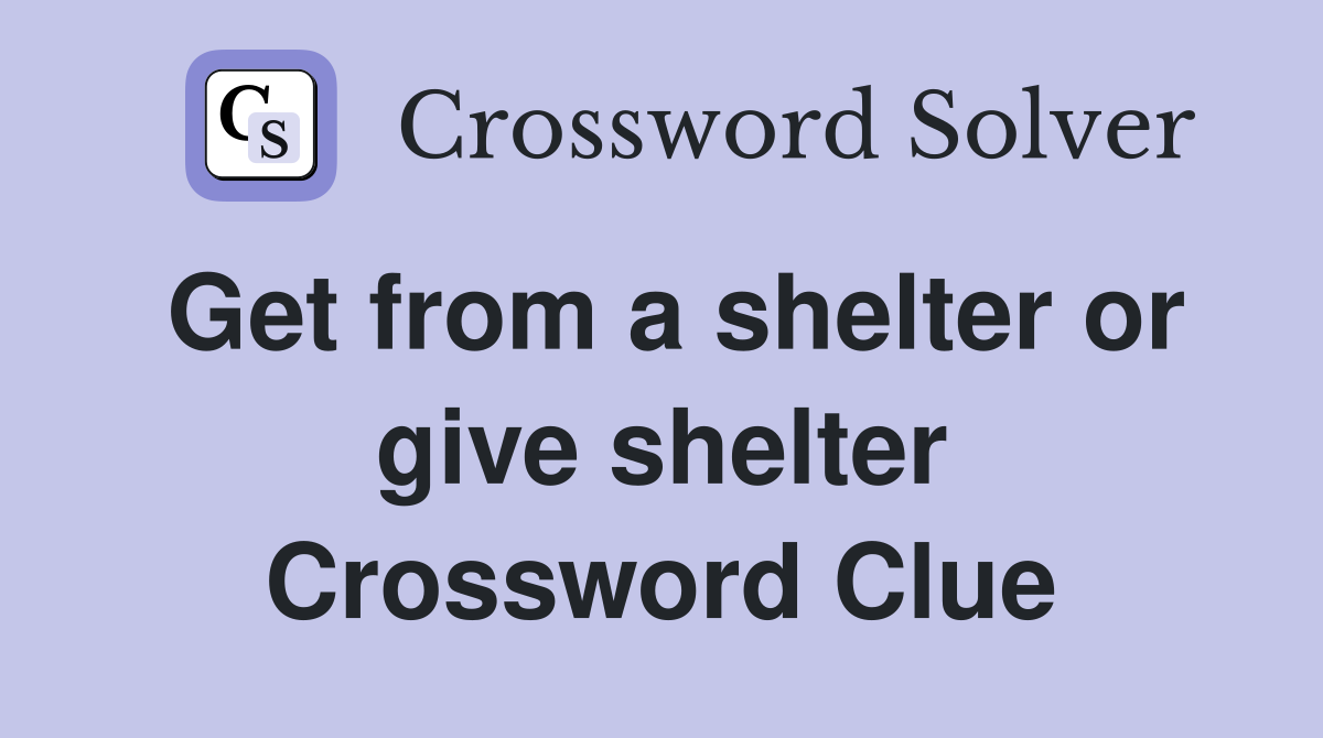 Get from a shelter or give shelter Crossword Clue
