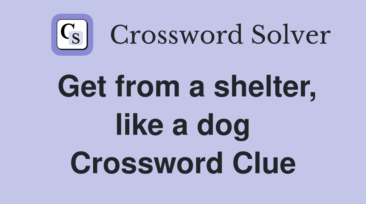 Get from a shelter, like a dog Crossword Clue