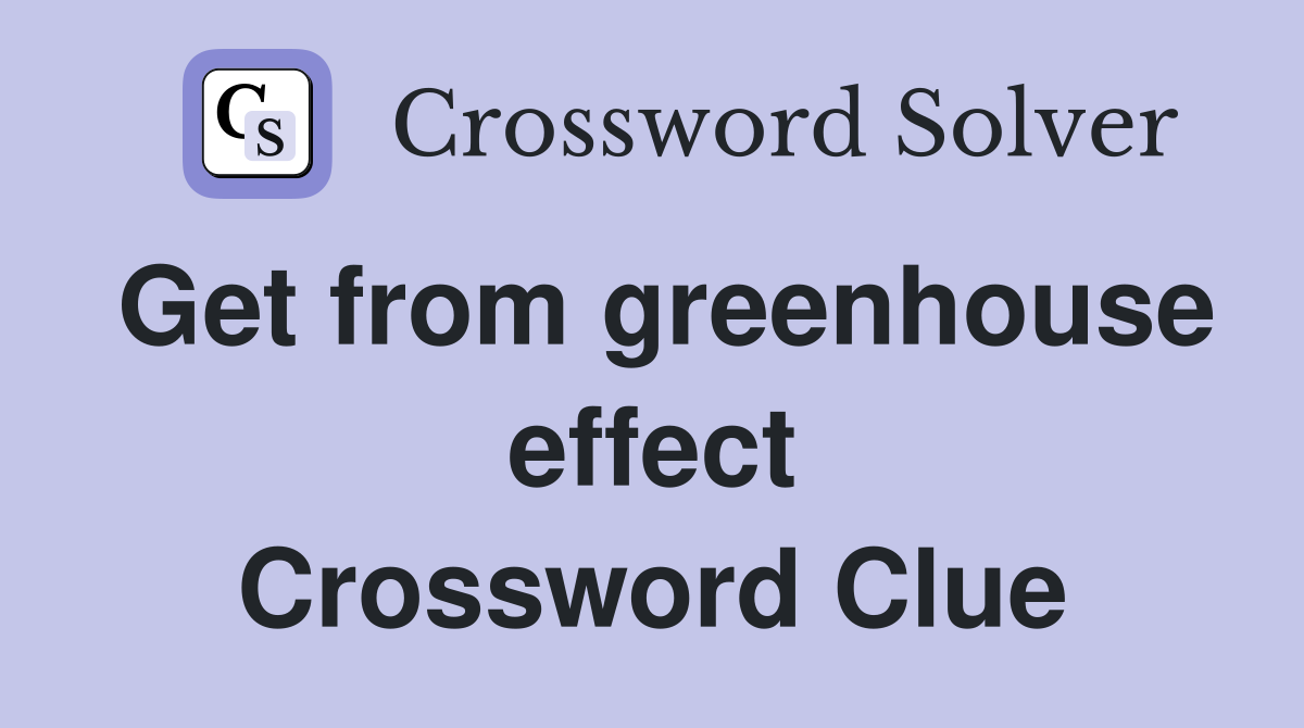 Get from greenhouse effect Crossword Clue