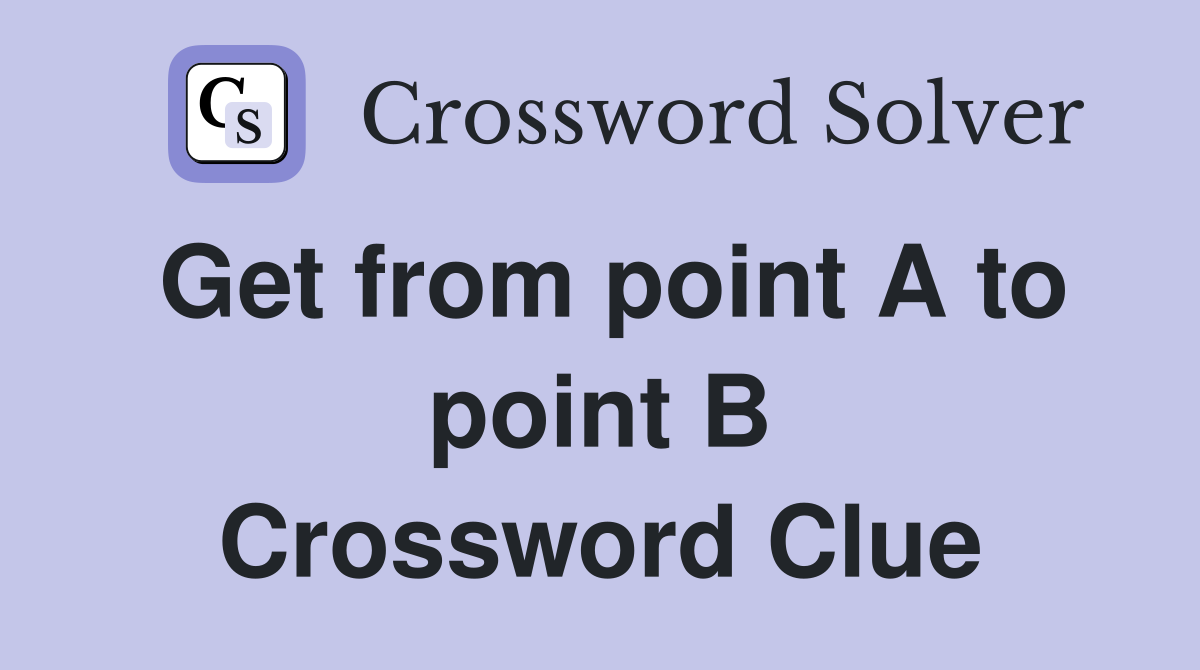 Get from point A to point B Crossword Clue