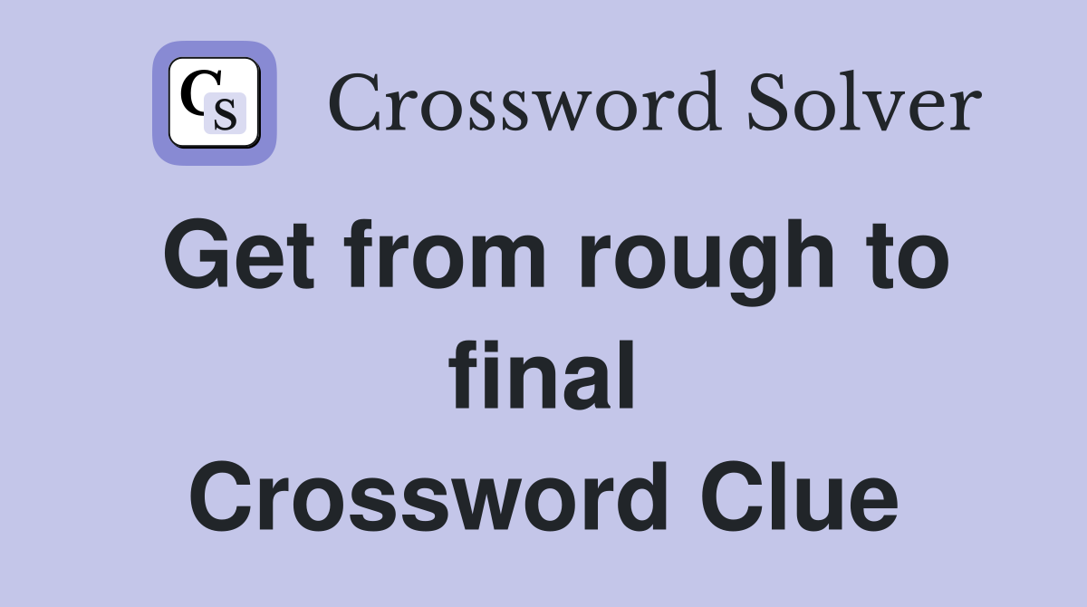 Get from rough to final Crossword Clue