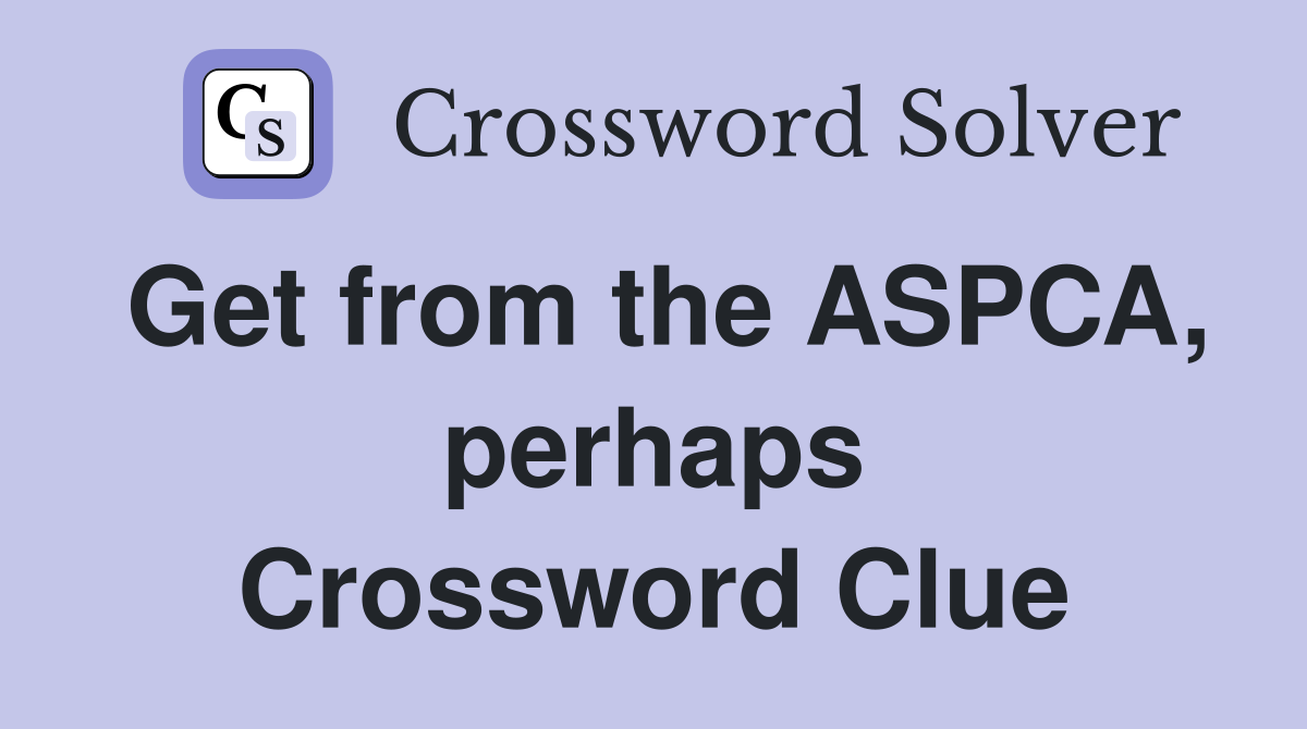 Get from the ASPCA, perhaps Crossword Clue