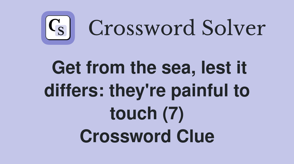 Get from the sea, lest it differs: they're painful to touch (7) Crossword Clue