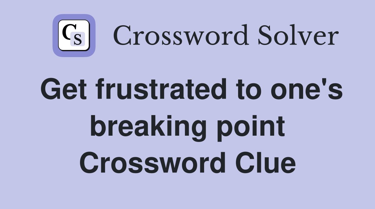Get frustrated to one's breaking point Crossword Clue