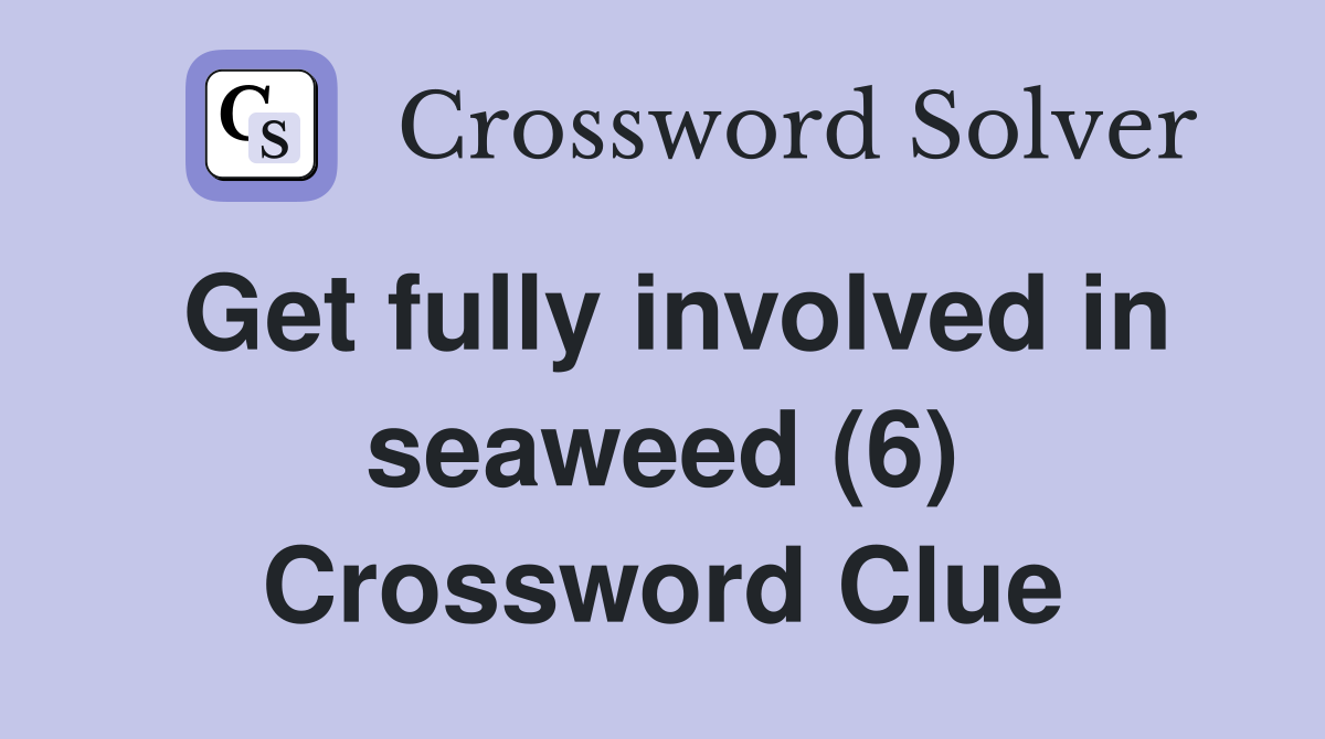 Get fully involved in seaweed (6) Crossword Clue