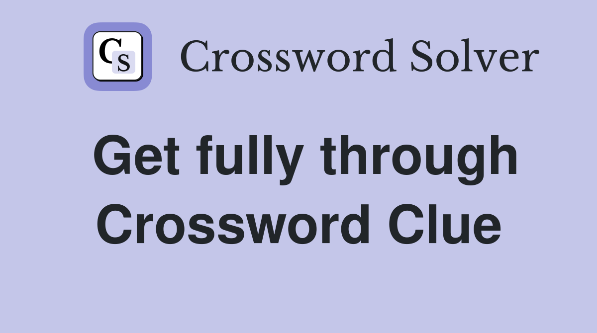 Get fully through Crossword Clue
