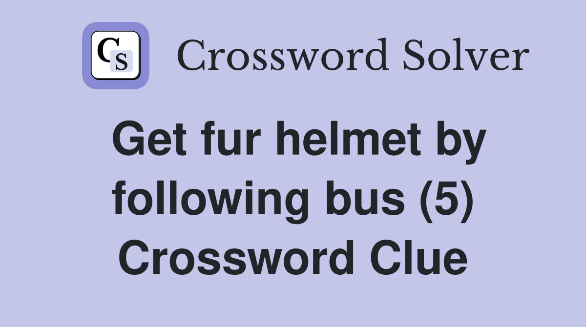 Get fur helmet by following bus (5) Crossword Clue