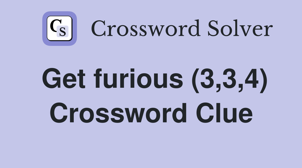 Get furious (3,3,4) Crossword Clue