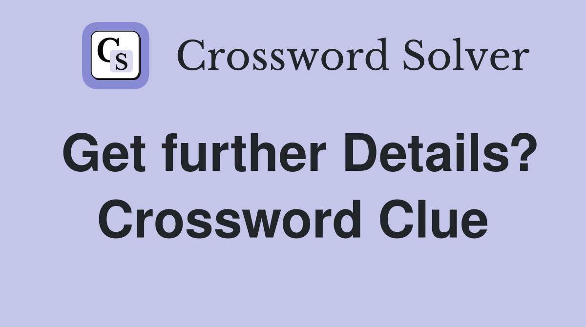 Get further Details? Crossword Clue