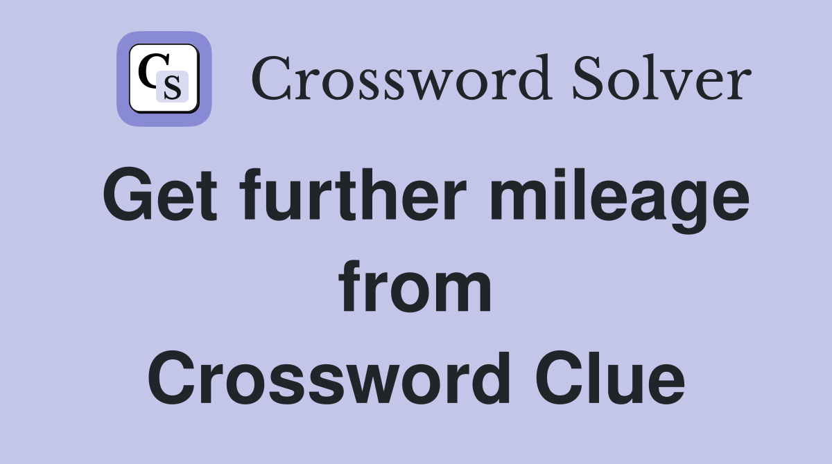 Get further mileage from Crossword Clue