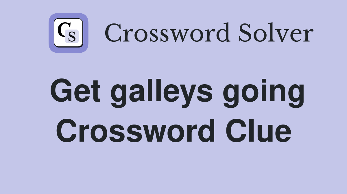 Get galleys going Crossword Clue