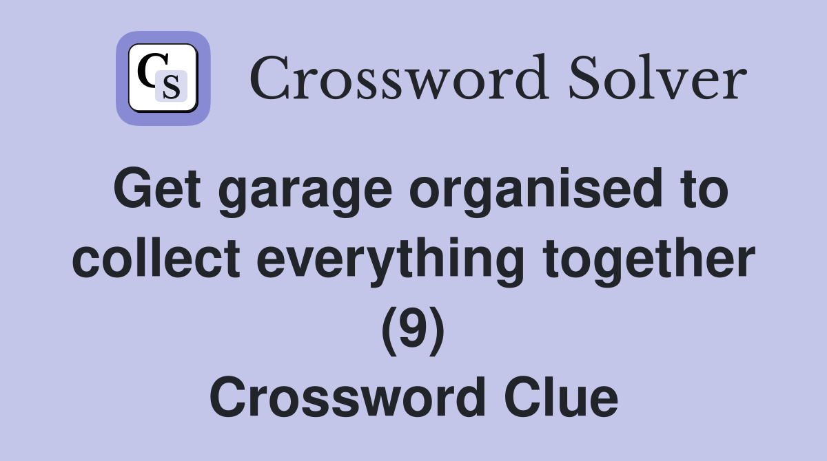 Get garage organised to collect everything together (9) Crossword Clue
