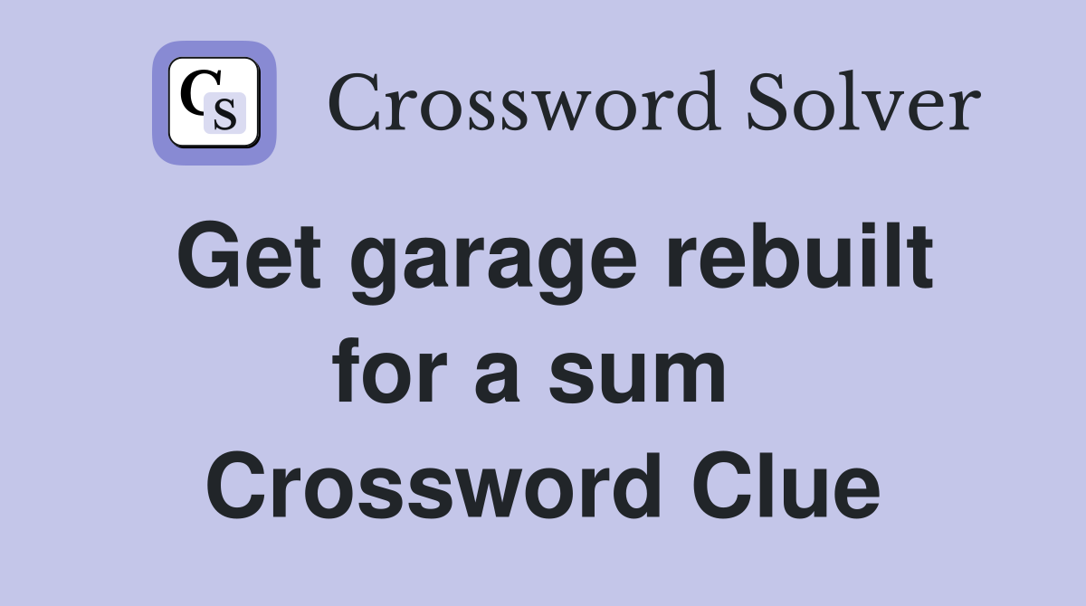 Get garage rebuilt for a sum  Crossword Clue