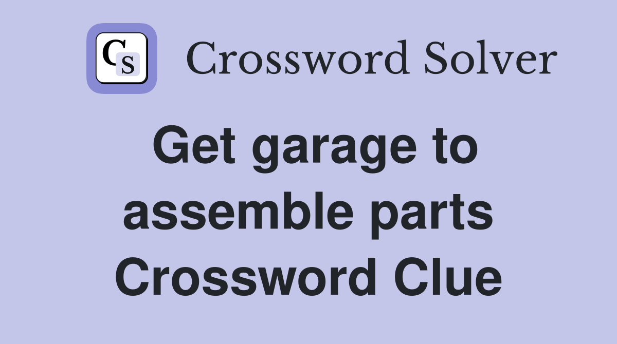 Get garage to assemble parts Crossword Clue