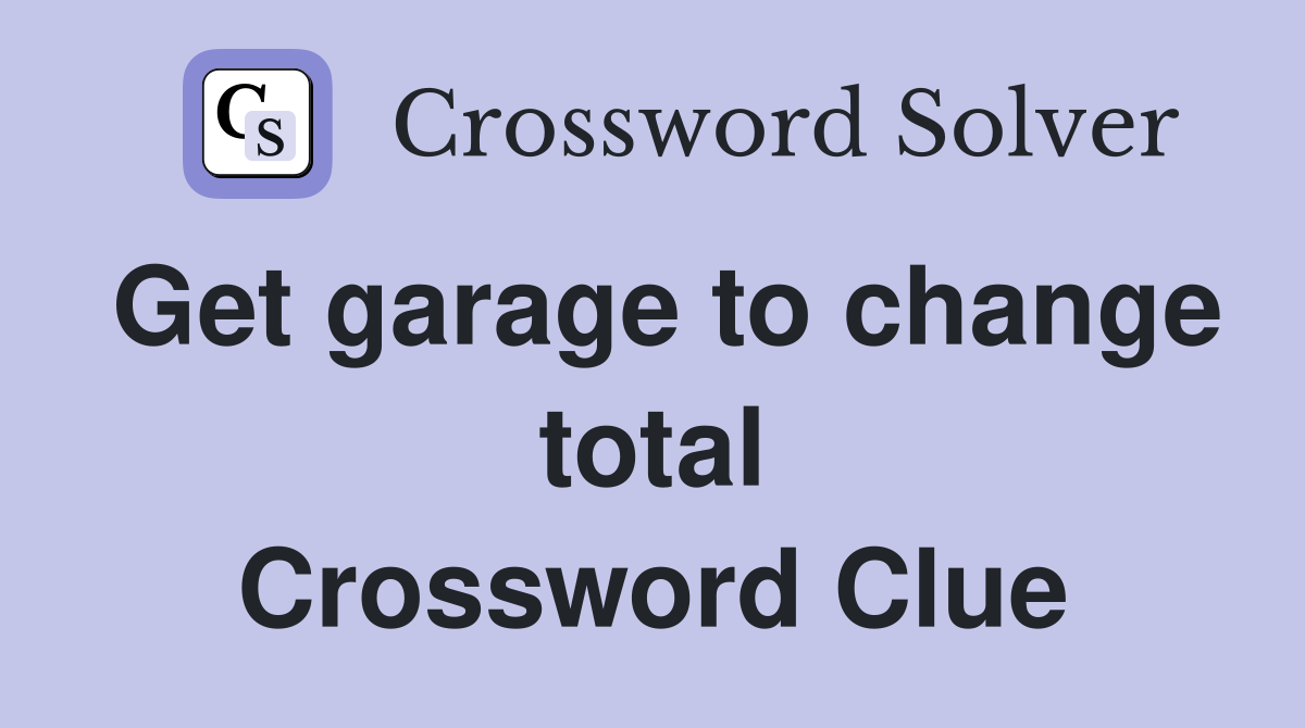Get garage to change total Crossword Clue