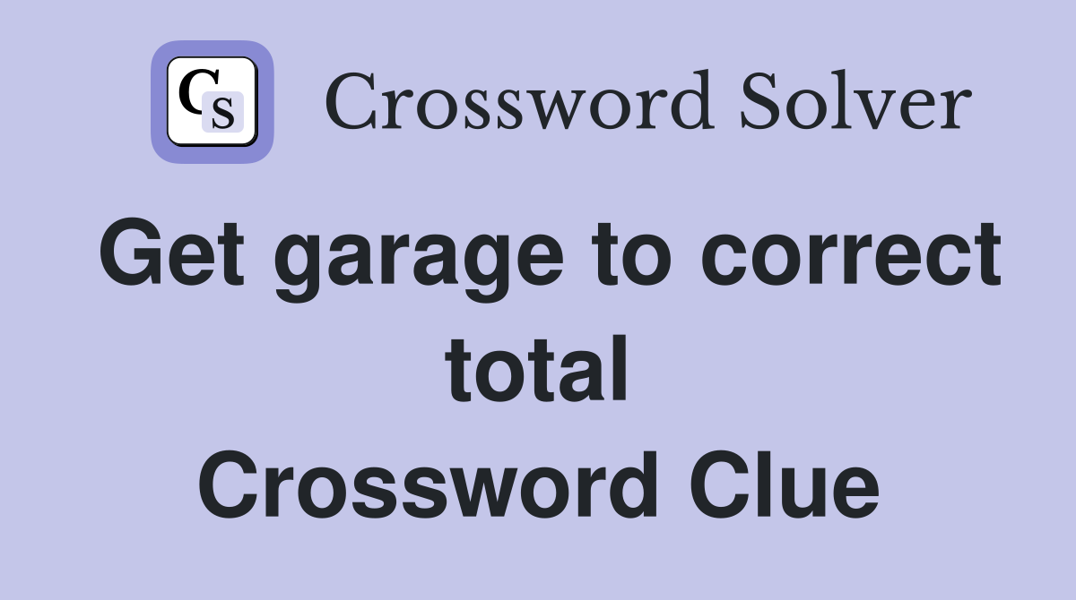 Get garage to correct total Crossword Clue