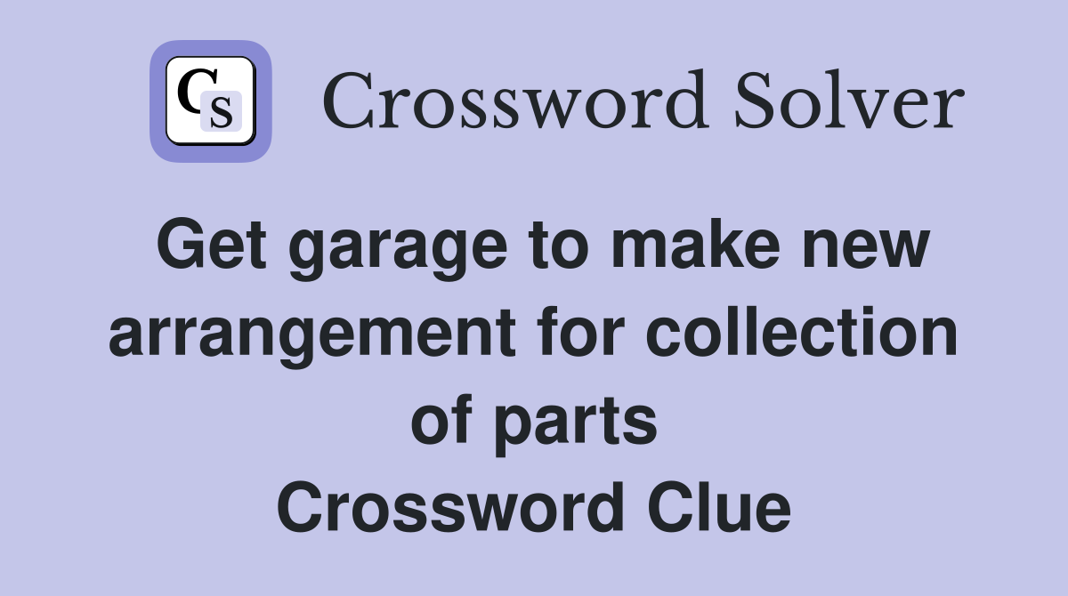 Get garage to make new arrangement for collection of parts Crossword Clue