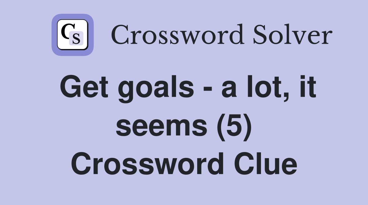 Get goals - a lot, it seems (5) Crossword Clue