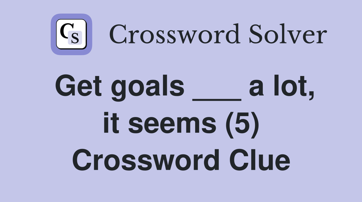 Get goals ___ a lot, it seems (5) Crossword Clue