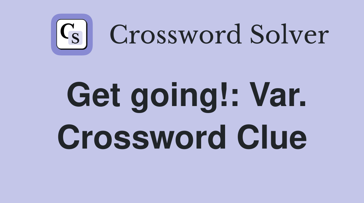 Get going!: Var. Crossword Clue