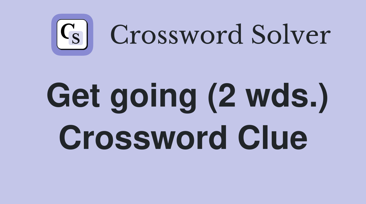 Get going (2 wds.) Crossword Clue