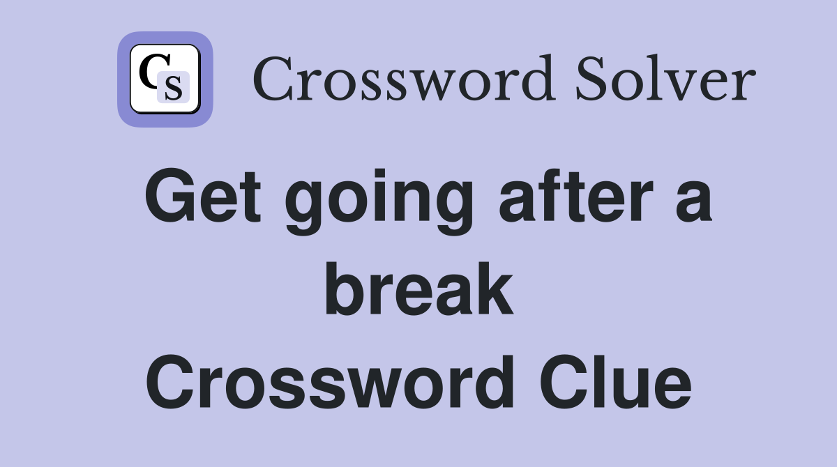 Get going after a break Crossword Clue