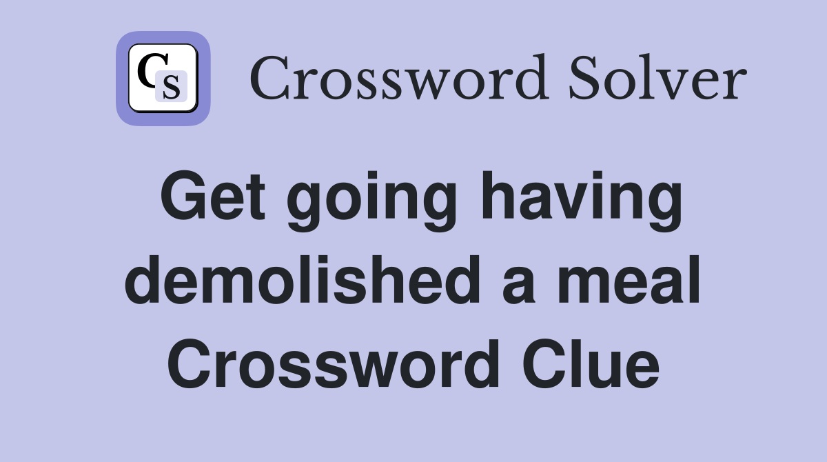 Get going having demolished a meal Crossword Clue