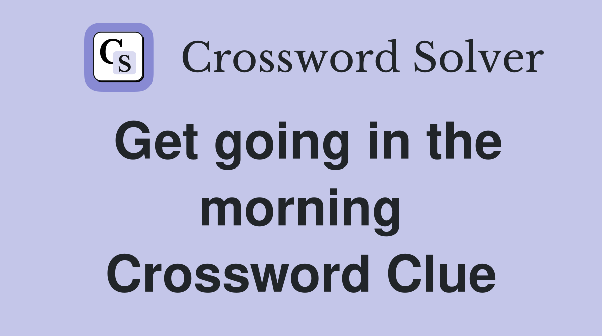 Get going in the morning Crossword Clue