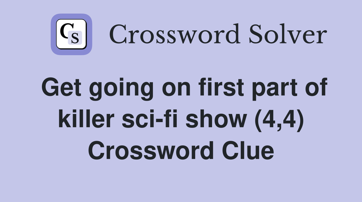 Get going on first part of killer sci-fi show (4,4) Crossword Clue