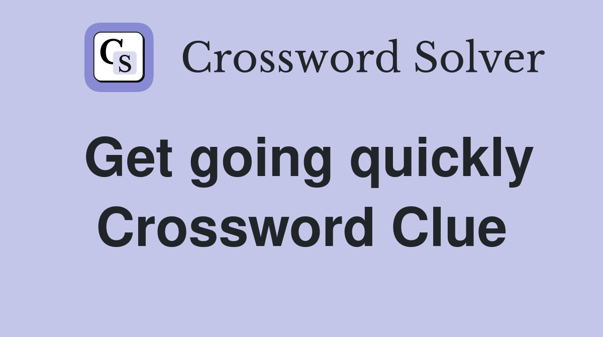 Get going quickly Crossword Clue