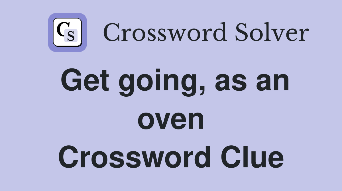 Get going, as an oven Crossword Clue