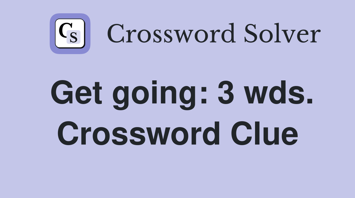 Get going: 3 wds. Crossword Clue