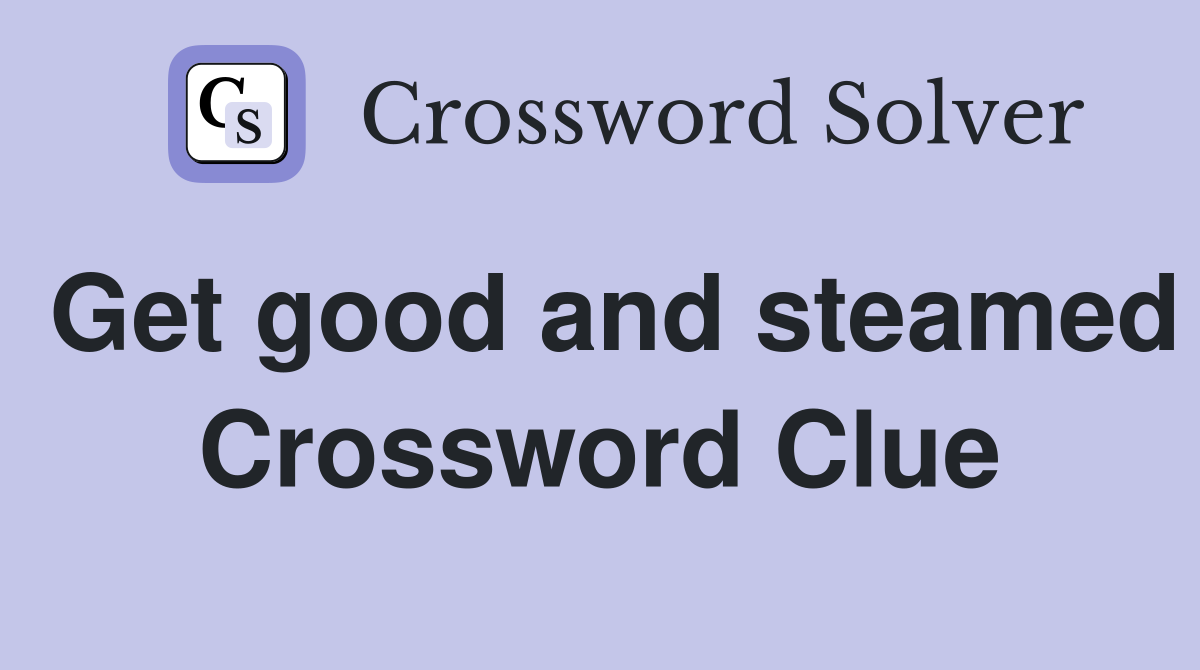 Get good and steamed Crossword Clue