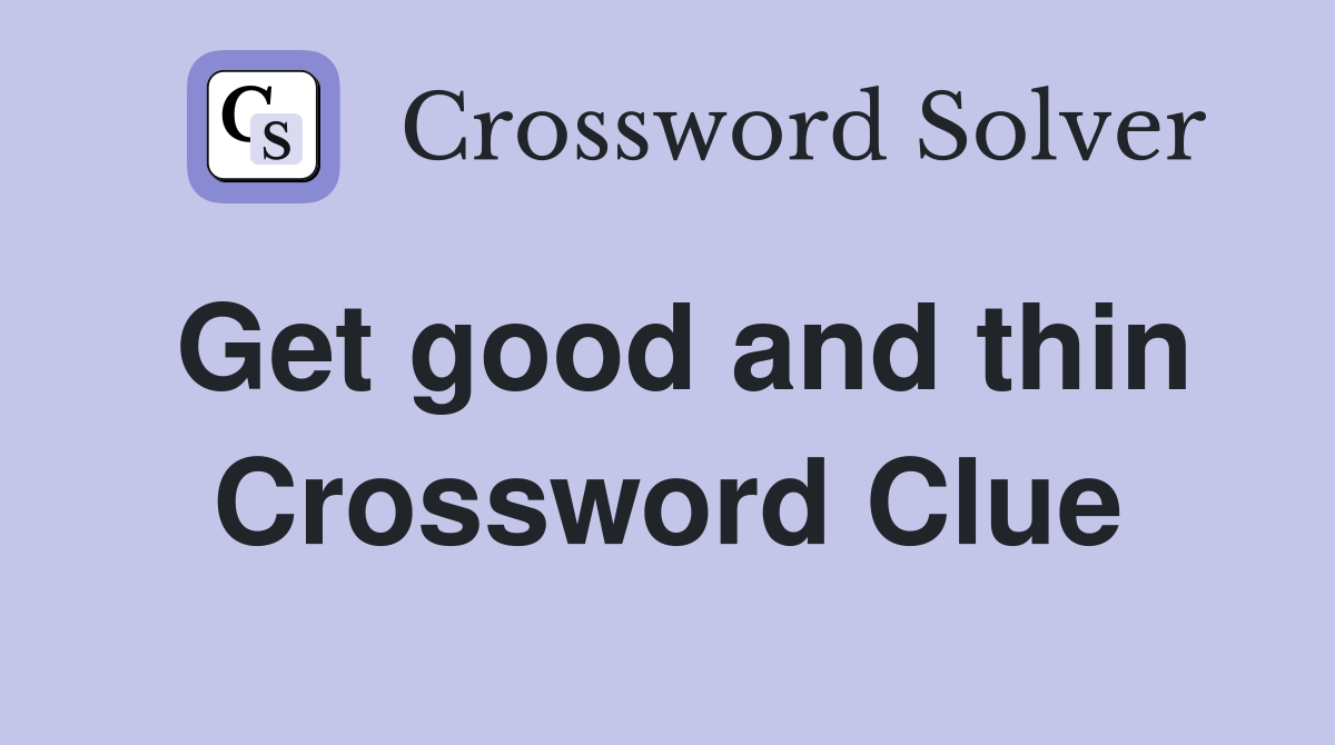Get good and thin Crossword Clue