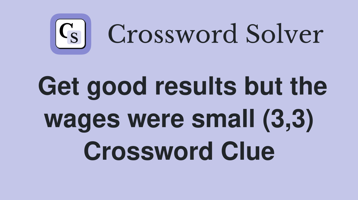 Get good results but the wages were small (3,3) Crossword Clue